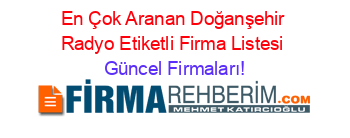 En+Çok+Aranan+Doğanşehir+Radyo+Etiketli+Firma+Listesi Güncel+Firmaları!