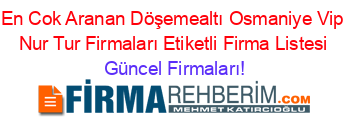 En+Cok+Aranan+Döşemealtı+Osmaniye+Vip+Nur+Tur+Firmaları+Etiketli+Firma+Listesi Güncel+Firmaları!