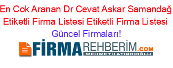En+Cok+Aranan+Dr+Cevat+Askar+Samandağ+Etiketli+Firma+Listesi+Etiketli+Firma+Listesi Güncel+Firmaları!