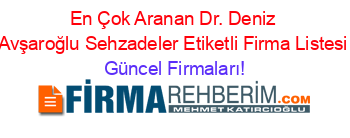 En+Çok+Aranan+Dr.+Deniz+Avşaroğlu+Sehzadeler+Etiketli+Firma+Listesi Güncel+Firmaları!