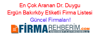 En+Çok+Aranan+Dr.+Duygu+Ergün+Bakırköy+Etiketli+Firma+Listesi Güncel+Firmaları!