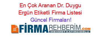 En+Çok+Aranan+Dr.+Duygu+Ergün+Etiketli+Firma+Listesi Güncel+Firmaları!