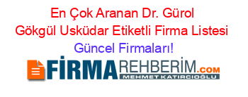 En+Çok+Aranan+Dr.+Gürol+Gökgül+Usküdar+Etiketli+Firma+Listesi Güncel+Firmaları!