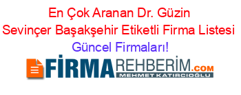 En+Çok+Aranan+Dr.+Güzin+Sevinçer+Başakşehir+Etiketli+Firma+Listesi Güncel+Firmaları!
