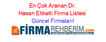 En+Çok+Aranan+Dr.+Hasan+Etiketli+Firma+Listesi Güncel+Firmaları!