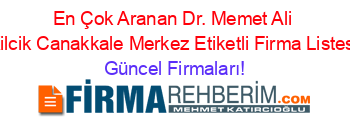 En+Çok+Aranan+Dr.+Memet+Ali+Kilcik+Canakkale+Merkez+Etiketli+Firma+Listesi Güncel+Firmaları!