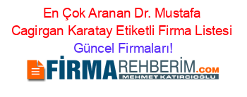 En+Çok+Aranan+Dr.+Mustafa+Cagirgan+Karatay+Etiketli+Firma+Listesi Güncel+Firmaları!