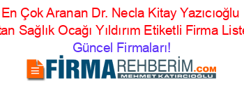 En+Çok+Aranan+Dr.+Necla+Kitay+Yazıcıoğlu+Vatan+Sağlık+Ocağı+Yıldırım+Etiketli+Firma+Listesi Güncel+Firmaları!
