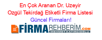 En+Çok+Aranan+Dr.+Uzeyir+Ozgül+Tekirdağ+Etiketli+Firma+Listesi Güncel+Firmaları!