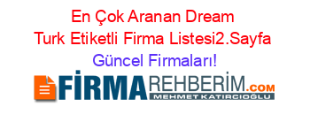 En+Çok+Aranan+Dream+Turk+Etiketli+Firma+Listesi2.Sayfa Güncel+Firmaları!