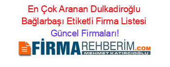 En+Çok+Aranan+Dulkadiroğlu+Bağlarbaşı+Etiketli+Firma+Listesi Güncel+Firmaları!