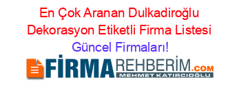 En+Çok+Aranan+Dulkadiroğlu+Dekorasyon+Etiketli+Firma+Listesi Güncel+Firmaları!