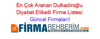 En+Çok+Aranan+Dulkadiroğlu+Diyabet+Etiketli+Firma+Listesi Güncel+Firmaları!