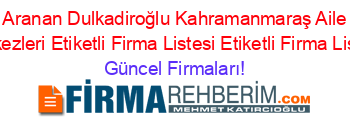 En+Cok+Aranan+Dulkadiroğlu+Kahramanmaraş+Aile+Sağlığı+Merkezleri+Etiketli+Firma+Listesi+Etiketli+Firma+Listesi Güncel+Firmaları!