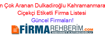 En+Çok+Aranan+Dulkadiroğlu+Kahramanmaraş+Ciçekçi+Etiketli+Firma+Listesi Güncel+Firmaları!