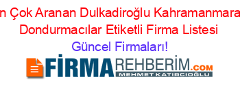 En+Çok+Aranan+Dulkadiroğlu+Kahramanmaraş+Dondurmacılar+Etiketli+Firma+Listesi Güncel+Firmaları!