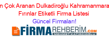 En+Çok+Aranan+Dulkadiroğlu+Kahramanmaraş+Fırınlar+Etiketli+Firma+Listesi Güncel+Firmaları!