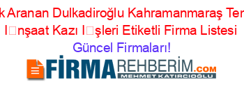 En+Çok+Aranan+Dulkadiroğlu+Kahramanmaraş+Temel+Ve+İnşaat+Kazı+İşleri+Etiketli+Firma+Listesi Güncel+Firmaları!