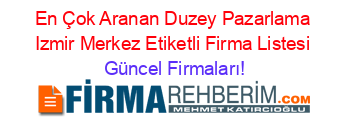 En+Çok+Aranan+Duzey+Pazarlama+Izmir+Merkez+Etiketli+Firma+Listesi Güncel+Firmaları!