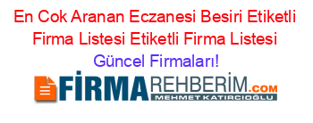 En+Cok+Aranan+Eczanesi+Besiri+Etiketli+Firma+Listesi+Etiketli+Firma+Listesi Güncel+Firmaları!