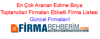 En+Çok+Aranan+Edirne+Boya+Toptancilari+Firmaları+Etiketli+Firma+Listesi Güncel+Firmaları!