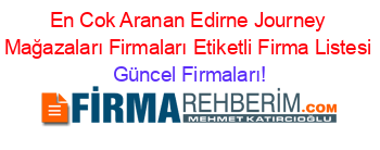 En+Cok+Aranan+Edirne+Journey+Mağazaları+Firmaları+Etiketli+Firma+Listesi Güncel+Firmaları!