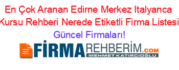 En+Çok+Aranan+Edirne+Merkez+Italyanca+Kursu+Rehberi+Nerede+Etiketli+Firma+Listesi Güncel+Firmaları!