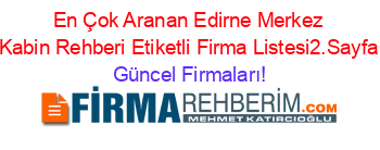 En+Çok+Aranan+Edirne+Merkez+Kabin+Rehberi+Etiketli+Firma+Listesi2.Sayfa Güncel+Firmaları!