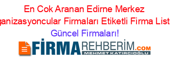 En+Cok+Aranan+Edirne+Merkez+Organizasyoncular+Firmaları+Etiketli+Firma+Listesi Güncel+Firmaları!