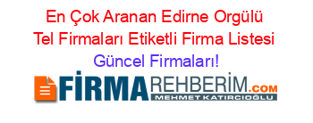 En+Çok+Aranan+Edirne+Orgülü+Tel+Firmaları+Etiketli+Firma+Listesi Güncel+Firmaları!