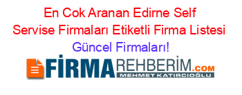 En+Cok+Aranan+Edirne+Self+Servise+Firmaları+Etiketli+Firma+Listesi Güncel+Firmaları!