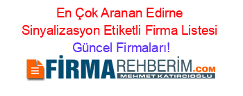 En+Çok+Aranan+Edirne+Sinyalizasyon+Etiketli+Firma+Listesi Güncel+Firmaları!