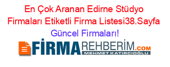 En+Çok+Aranan+Edirne+Stüdyo+Firmaları+Etiketli+Firma+Listesi38.Sayfa Güncel+Firmaları!