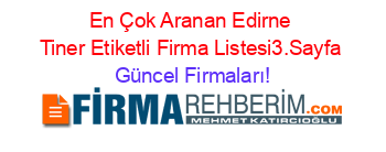 En+Çok+Aranan+Edirne+Tiner+Etiketli+Firma+Listesi3.Sayfa Güncel+Firmaları!