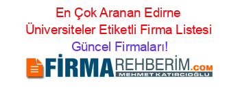 En+Çok+Aranan+Edirne+Üniversiteler+Etiketli+Firma+Listesi Güncel+Firmaları!