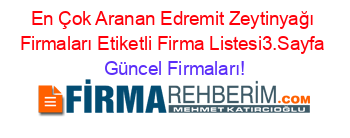 En+Çok+Aranan+Edremit+Zeytinyağı+Firmaları+Etiketli+Firma+Listesi3.Sayfa Güncel+Firmaları!