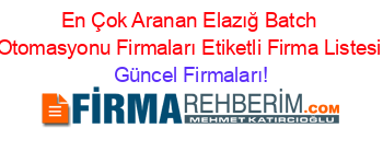 En+Çok+Aranan+Elazığ+Batch+Otomasyonu+Firmaları+Etiketli+Firma+Listesi Güncel+Firmaları!