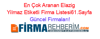En+Çok+Aranan+Elazig+Yilmaz+Etiketli+Firma+Listesi61.Sayfa Güncel+Firmaları!