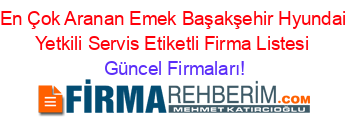 En+Çok+Aranan+Emek+Başakşehir+Hyundai+Yetkili+Servis+Etiketli+Firma+Listesi Güncel+Firmaları!