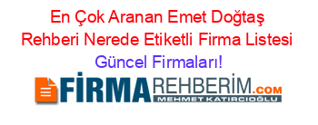 En+Çok+Aranan+Emet+Doğtaş+Rehberi+Nerede+Etiketli+Firma+Listesi Güncel+Firmaları!