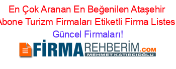 En+Çok+Aranan+En+Beğenilen+Ataşehir+Abone+Turizm+Firmaları+Etiketli+Firma+Listesi Güncel+Firmaları!