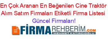 En+Çok+Aranan+En+Beğenilen+Cine+Traktör+Alım+Satım+Firmaları+Etiketli+Firma+Listesi Güncel+Firmaları!