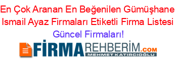 En+Çok+Aranan+En+Beğenilen+Gümüşhane+Ismail+Ayaz+Firmaları+Etiketli+Firma+Listesi Güncel+Firmaları!