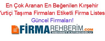 En+Çok+Aranan+En+Beğenilen+Kırşehir+Yurtiçi+Taşıma+Firmaları+Etiketli+Firma+Listesi Güncel+Firmaları!