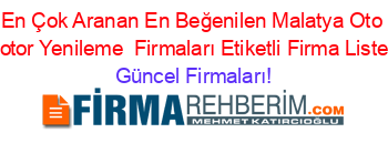 En+Çok+Aranan+En+Beğenilen+Malatya+Oto+Motor+Yenileme +Firmaları+Etiketli+Firma+Listesi Güncel+Firmaları!