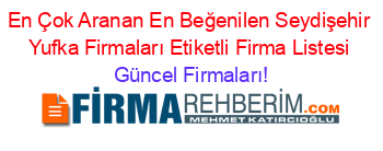En+Çok+Aranan+En+Beğenilen+Seydişehir+Yufka+Firmaları+Etiketli+Firma+Listesi Güncel+Firmaları!