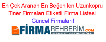 En+Çok+Aranan+En+Beğenilen+Uzunköprü+Tiner+Firmaları+Etiketli+Firma+Listesi Güncel+Firmaları!
