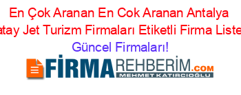 En+Çok+Aranan+En+Cok+Aranan+Antalya+Hatay+Jet+Turizm+Firmaları+Etiketli+Firma+Listesi Güncel+Firmaları!