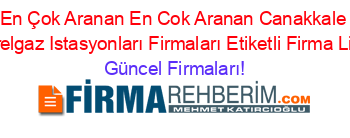 En+Çok+Aranan+En+Cok+Aranan+Canakkale+Naturelgaz+Istasyonları+Firmaları+Etiketli+Firma+Listesi Güncel+Firmaları!