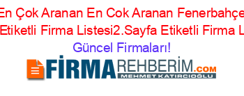 En+Çok+Aranan+En+Cok+Aranan+Fenerbahçe+Tesis+Etiketli+Firma+Listesi2.Sayfa+Etiketli+Firma+Listesi Güncel+Firmaları!